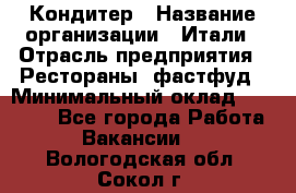 Кондитер › Название организации ­ Итали › Отрасль предприятия ­ Рестораны, фастфуд › Минимальный оклад ­ 35 000 - Все города Работа » Вакансии   . Вологодская обл.,Сокол г.